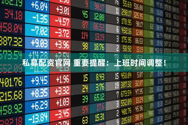 私募配资官网 重要提醒：上班时间调整！