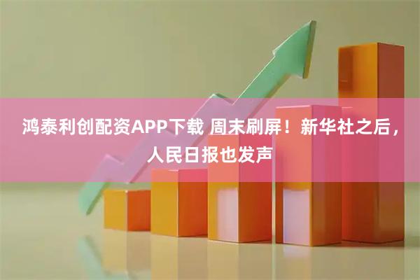 鸿泰利创配资APP下载 周末刷屏！新华社之后，人民日报也发声