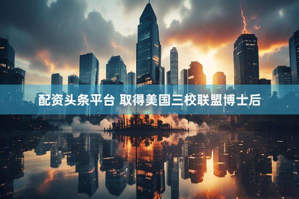 配资头条平台 取得美国三校联盟博士后
