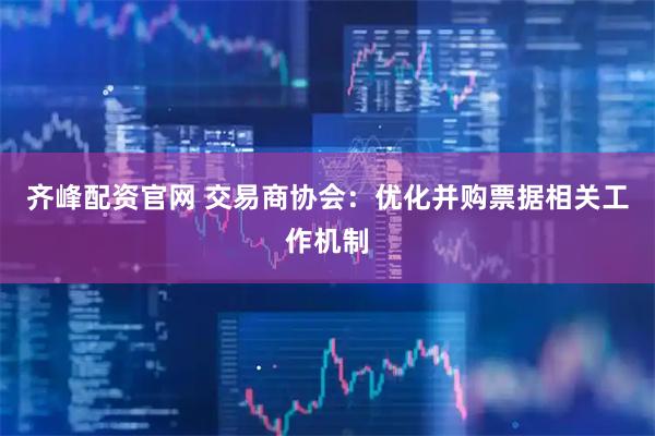 齐峰配资官网 交易商协会：优化并购票据相关工作机制