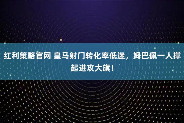 红利策略官网 皇马射门转化率低迷，姆巴佩一人撑起进攻大旗！