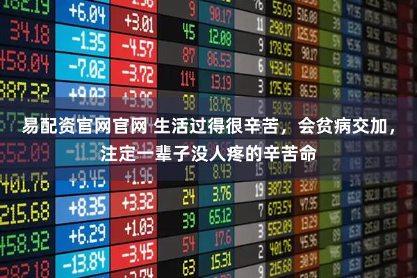 易配资官网官网 生活过得很辛苦，会贫病交加，注定一辈子没人疼的辛苦命