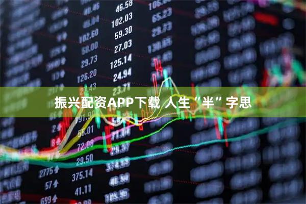 振兴配资APP下载 人生“半”字思