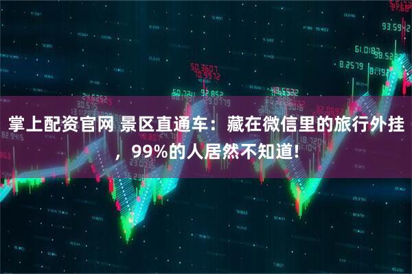 掌上配资官网 景区直通车：藏在微信里的旅行外挂，99%的人居然不知道!