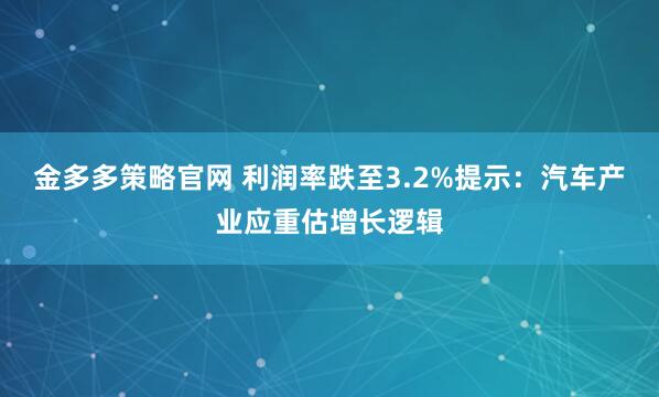 金多多策略官网 利润率跌至3.2%提示：汽车产业应重估增长逻辑