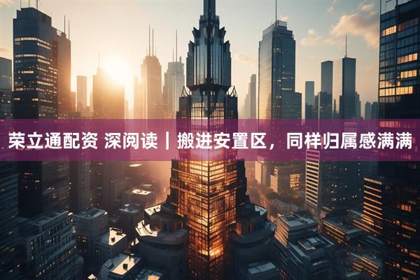 荣立通配资 深阅读｜搬进安置区，同样归属感满满