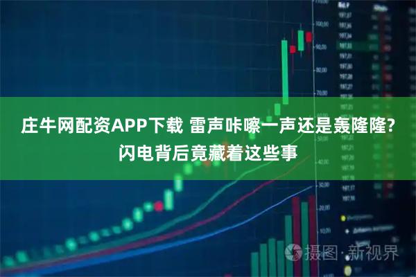 庄牛网配资APP下载 雷声咔嚓一声还是轰隆隆?闪电背后竟藏着这些事